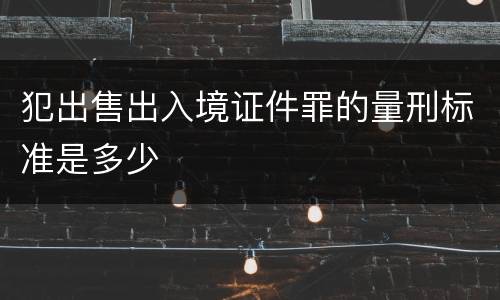 犯出售出入境证件罪的量刑标准是多少