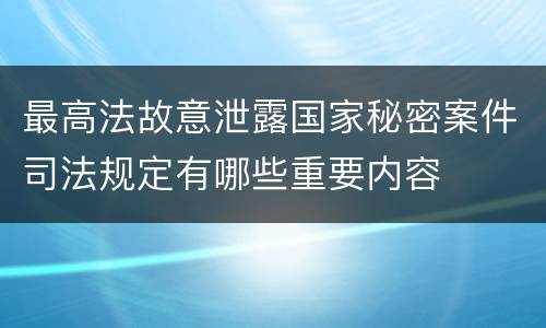 最高法故意泄露国家秘密案件司法规定有哪些重要内容