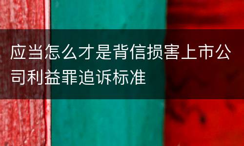 应当怎么才是背信损害上市公司利益罪追诉标准