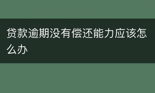 贷款逾期没有偿还能力应该怎么办