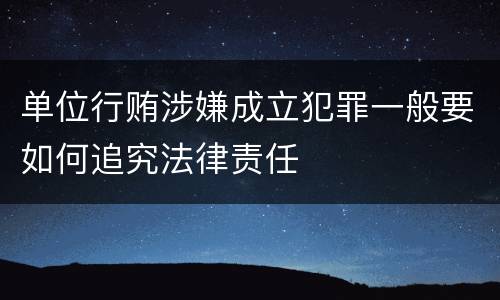 单位行贿涉嫌成立犯罪一般要如何追究法律责任