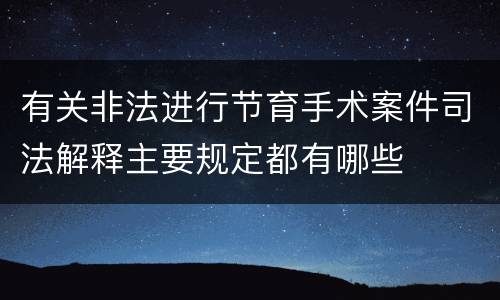 有关非法进行节育手术案件司法解释主要规定都有哪些