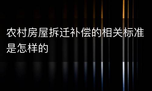 农村房屋拆迁补偿的相关标准是怎样的
