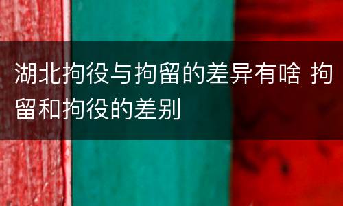 湖北拘役与拘留的差异有啥 拘留和拘役的差别