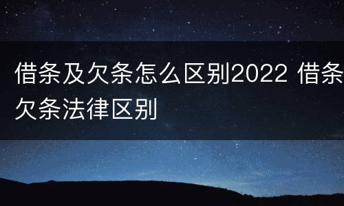 借条及欠条怎么区别2022 借条欠条法律区别