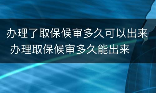 办理了取保候审多久可以出来 办理取保候审多久能出来