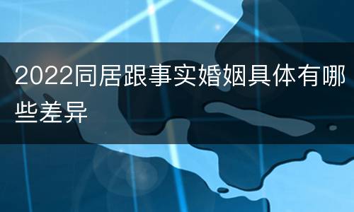 2022同居跟事实婚姻具体有哪些差异