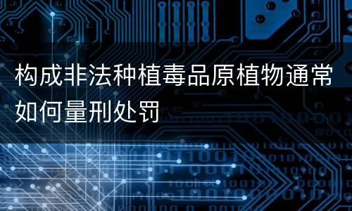 构成非法种植毒品原植物通常如何量刑处罚