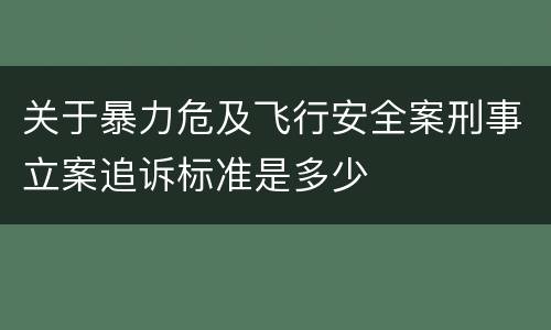 关于暴力危及飞行安全案刑事立案追诉标准是多少