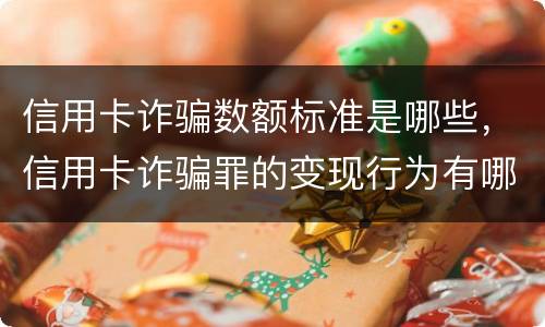 信用卡诈骗数额标准是哪些，信用卡诈骗罪的变现行为有哪些呢