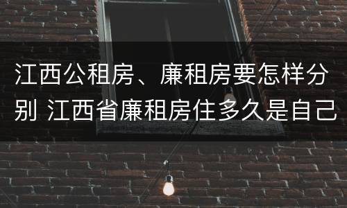 江西公租房、廉租房要怎样分别 江西省廉租房住多久是自己的