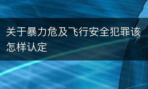 关于暴力危及飞行安全犯罪该怎样认定