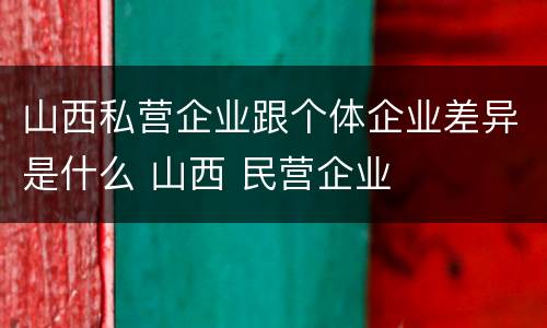 山西私营企业跟个体企业差异是什么 山西 民营企业