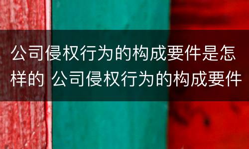 公司侵权行为的构成要件是怎样的 公司侵权行为的构成要件是怎样的法律
