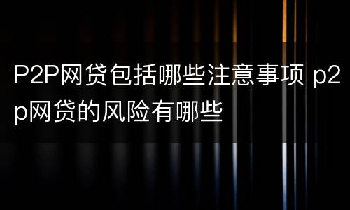 P2P网贷包括哪些注意事项 p2p网贷的风险有哪些