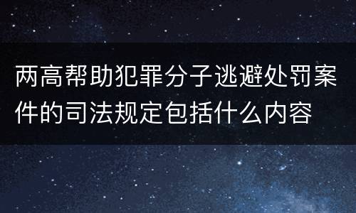 两高帮助犯罪分子逃避处罚案件的司法规定包括什么内容