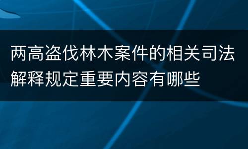 两高盗伐林木案件的相关司法解释规定重要内容有哪些