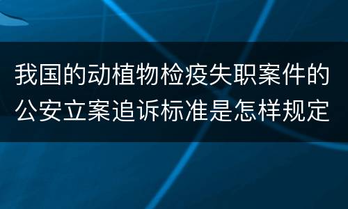 我国的动植物检疫失职案件的公安立案追诉标准是怎样规定