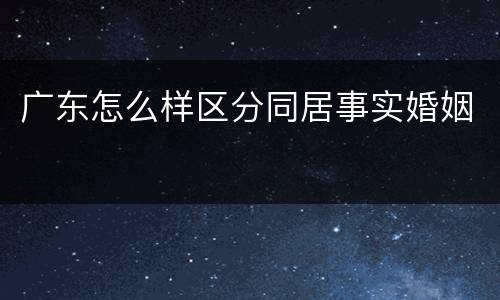 广东怎么样区分同居事实婚姻