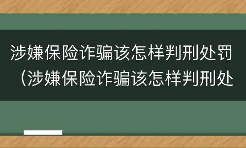 涉嫌保险诈骗该怎样判刑处罚（涉嫌保险诈骗该怎样判刑处罚呢）