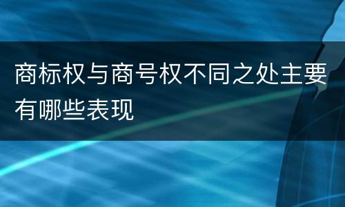 商标权与商号权不同之处主要有哪些表现