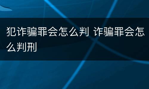 犯诈骗罪会怎么判 诈骗罪会怎么判刑