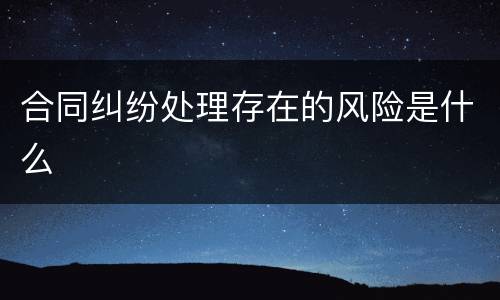 合同纠纷处理存在的风险是什么