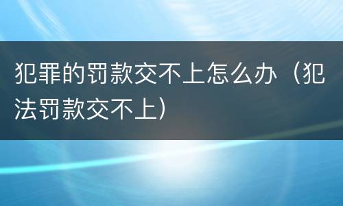 犯罪的罚款交不上怎么办（犯法罚款交不上）