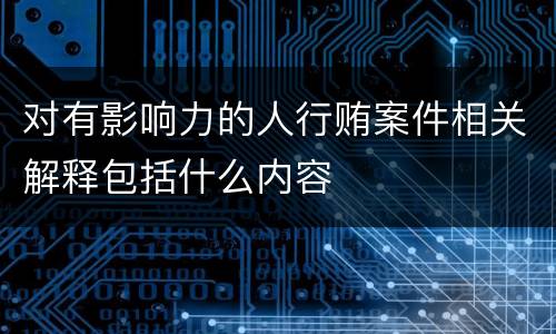 对有影响力的人行贿案件相关解释包括什么内容