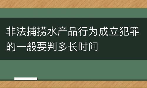 非法捕捞水产品行为成立犯罪的一般要判多长时间