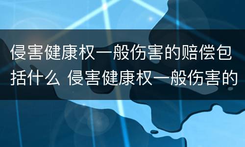 侵害健康权一般伤害的赔偿包括什么 侵害健康权一般伤害的赔偿包括什么内容