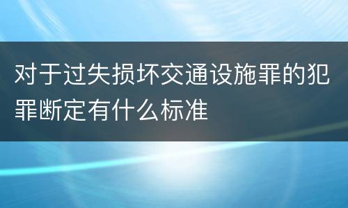 对于过失损坏交通设施罪的犯罪断定有什么标准