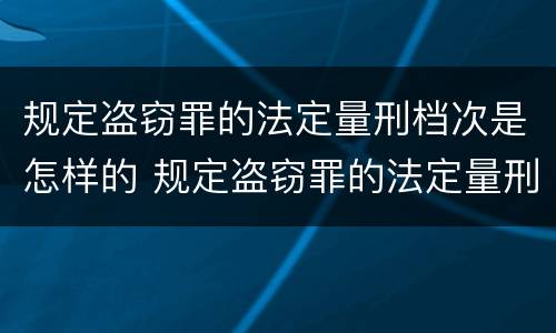 规定盗窃罪的法定量刑档次是怎样的 规定盗窃罪的法定量刑档次是怎样的处罚