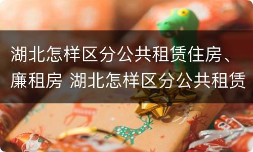 湖北怎样区分公共租赁住房、廉租房 湖北怎样区分公共租赁住房,廉租房