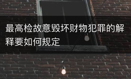 最高检故意毁坏财物犯罪的解释要如何规定