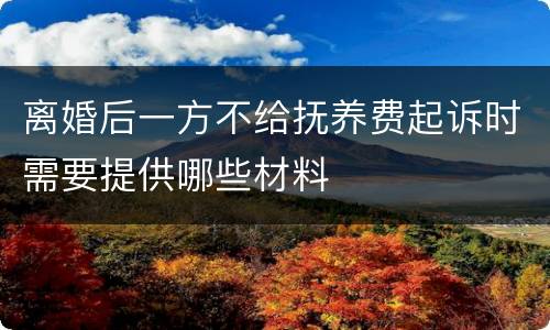 离婚后一方不给抚养费起诉时需要提供哪些材料
