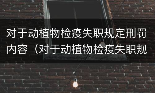 对于动植物检疫失职规定刑罚内容（对于动植物检疫失职规定刑罚内容有哪些）