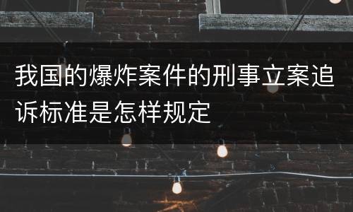 我国的爆炸案件的刑事立案追诉标准是怎样规定