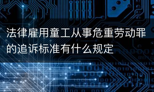 法律雇用童工从事危重劳动罪的追诉标准有什么规定