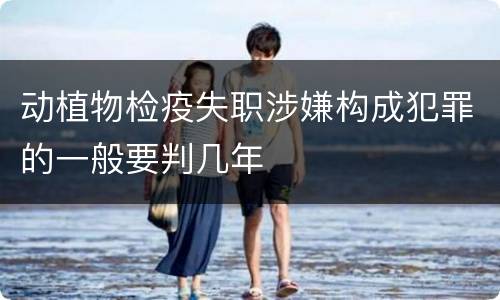 动植物检疫失职涉嫌构成犯罪的一般要判几年