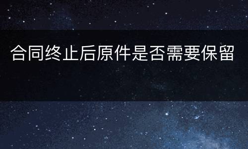 合同终止后原件是否需要保留