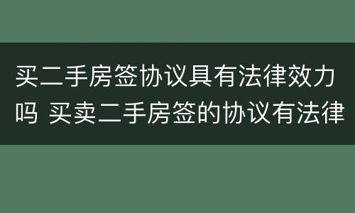 买二手房签协议具有法律效力吗 买卖二手房签的协议有法律效力