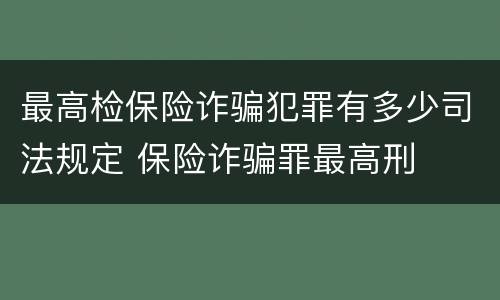 最高检保险诈骗犯罪有多少司法规定 保险诈骗罪最高刑