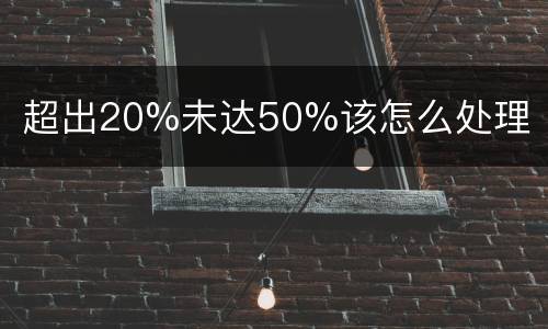 超出20%未达50%该怎么处理