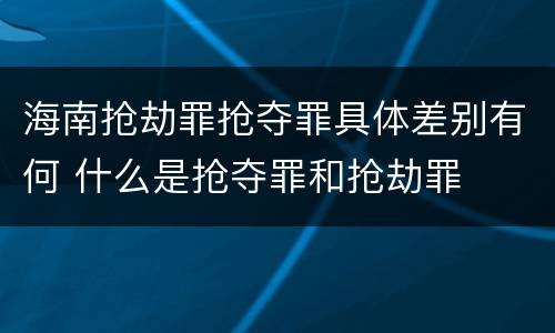 海南抢劫罪抢夺罪具体差别有何 什么是抢夺罪和抢劫罪