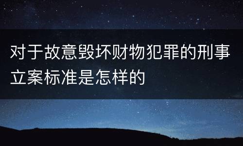对于故意毁坏财物犯罪的刑事立案标准是怎样的