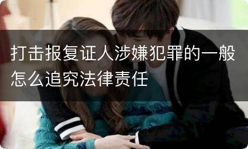 打击报复证人涉嫌犯罪的一般怎么追究法律责任