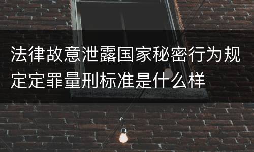 法律故意泄露国家秘密行为规定定罪量刑标准是什么样