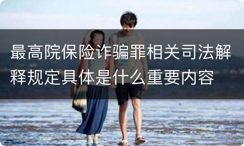 最高院保险诈骗罪相关司法解释规定具体是什么重要内容