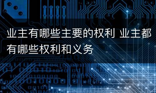 业主有哪些主要的权利 业主都有哪些权利和义务